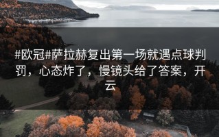 #欧冠#萨拉赫复出第一场就遇点球判罚，心态炸了，慢镜头给了答案，开云