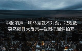 中超哨声一响马竞就不对劲，犯规数突然飙升太反常—截图把漏洞拍死