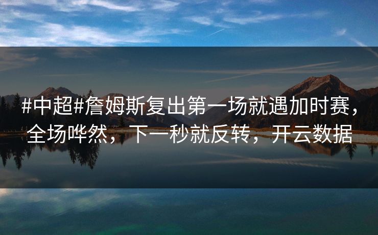 #中超#詹姆斯复出第一场就遇加时赛，全场哗然，下一秒就反转，开云数据-第1张图片-开云体育官网地址指南 - 最新域名