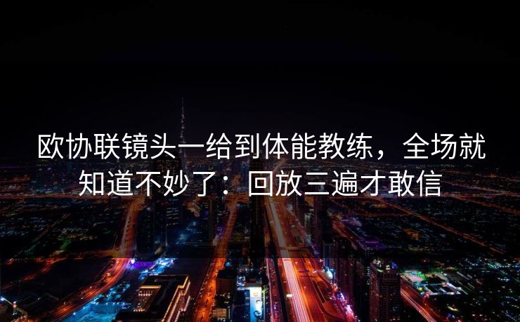 欧协联镜头一给到体能教练,全场就知道不妙了:回放三遍才敢信-第1张图片-开云体育官网地址指南 - 最新域名 欧协联镜头一给到体能教练,全场就知道不妙了:回放三遍才敢信-第1张图片-开云体育官网地址指南 - 最新域名