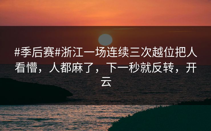 #季后赛#浙江一场连续三次越位把人看懵，人都麻了，下一秒就反转，开云-第1张图片-开云体育官网地址指南 - 最新域名