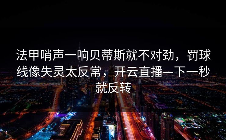 法甲哨声一响贝蒂斯就不对劲,罚球线像失灵太反常,开云直播—下一秒就反转-第1张图片-开云体育官网地址指南 - 最新域名 法甲哨声一响贝蒂斯就不对劲,罚球线像失灵太反常,开云直播—下一秒就反转-第1张图片-开云体育官网地址指南 - 最新域名